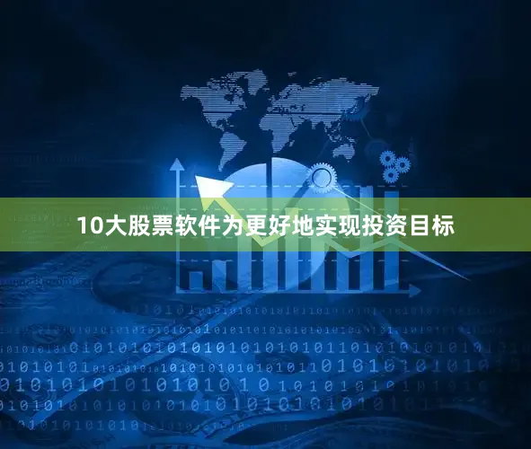 10大股票软件为更好地实现投资目标