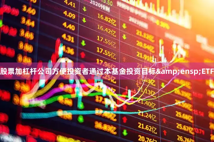 股票加杠杆公司方便投资者通过本基金投资目标&ensp;ETF