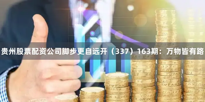 贵州股票配资公司脚步更自远开（337）　　163期：万物皆有路