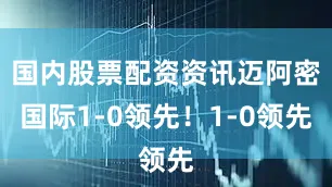 国内股票配资资讯迈阿密国际1-0领先！1-0领先