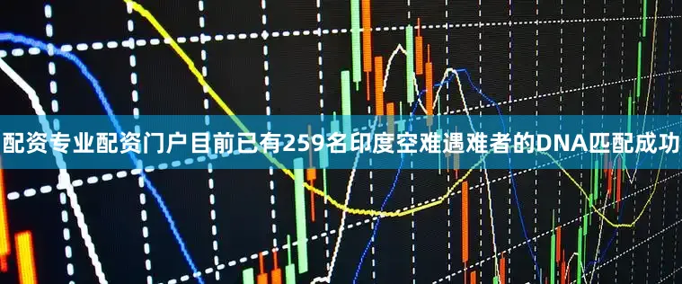 配资专业配资门户目前已有259名印度空难遇难者的DNA匹配成功