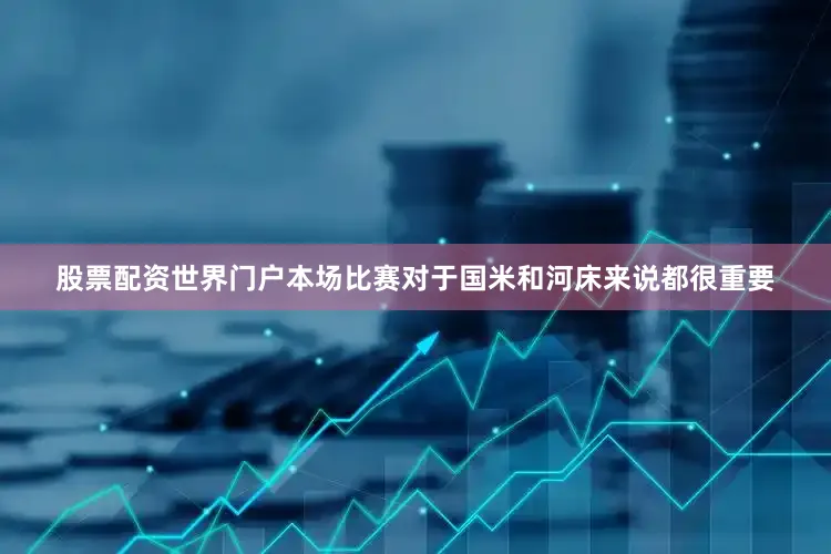 股票配资世界门户本场比赛对于国米和河床来说都很重要