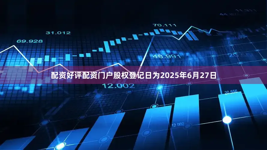 配资好评配资门户股权登记日为2025年6月27日