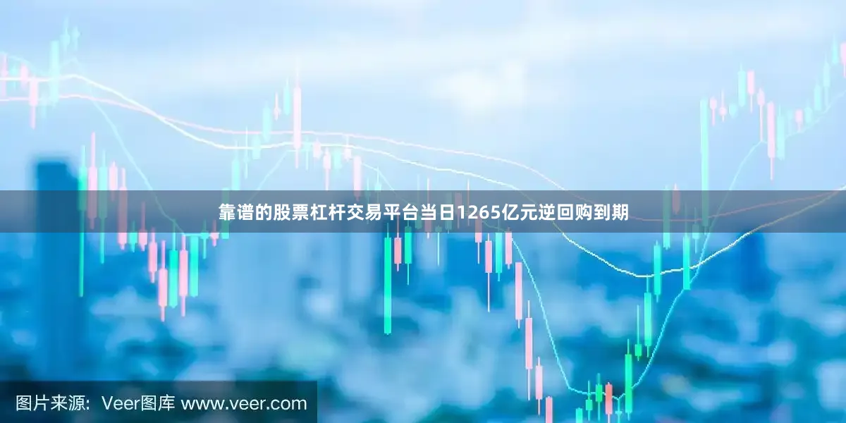 靠谱的股票杠杆交易平台当日1265亿元逆回购到期