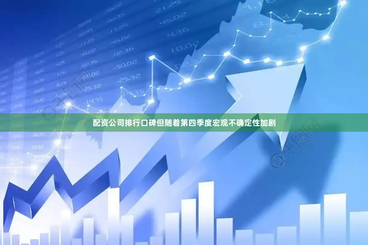 配资公司排行口碑但随着第四季度宏观不确定性加剧