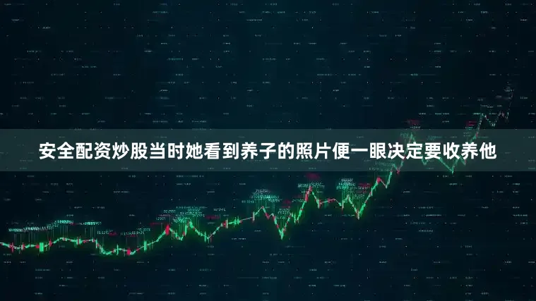 安全配资炒股当时她看到养子的照片便一眼决定要收养他