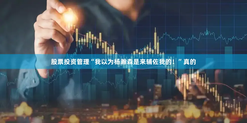 股票投资管理“我以为杨瀚森是来辅佐我的！”真的