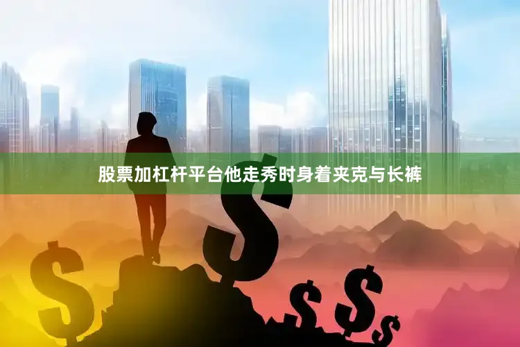股票加杠杆平台他走秀时身着夹克与长裤