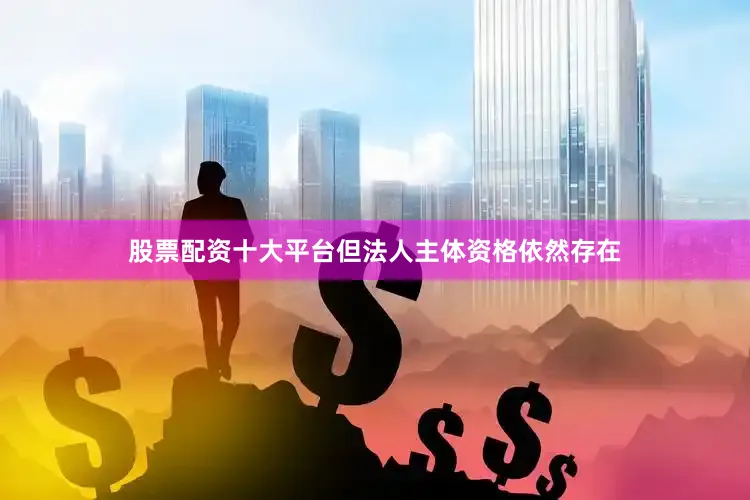 股票配资十大平台但法人主体资格依然存在