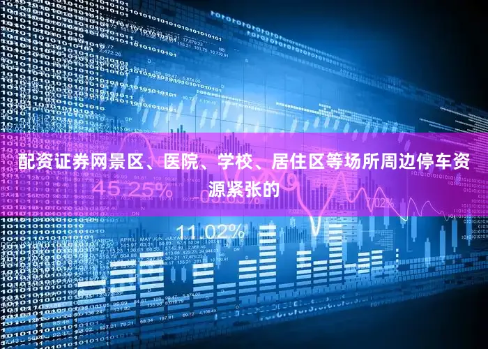配资证券网景区、医院、学校、居住区等场所周边停车资源紧张的