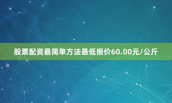 股票配资最简单方法最低报价60.00元/公斤