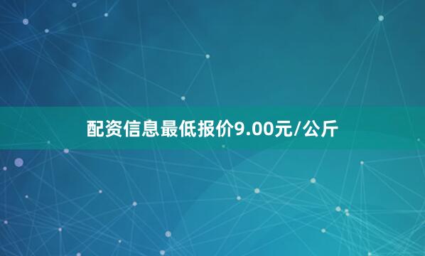 配资信息最低报价9.00元/公斤