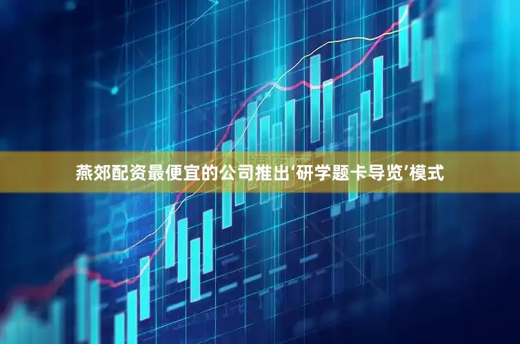 燕郊配资最便宜的公司推出‘研学题卡导览’模式