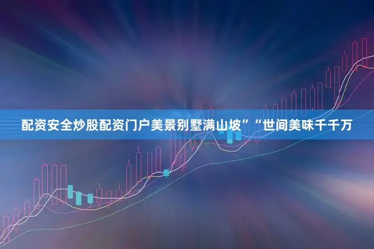 配资安全炒股配资门户美景别墅满山坡”“世间美味千千万