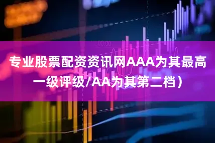 专业股票配资资讯网AAA为其最高一级评级/AA为其第二档）