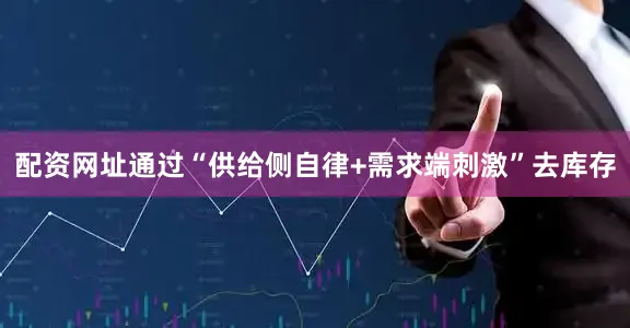 配资网址通过“供给侧自律+需求端刺激”去库存