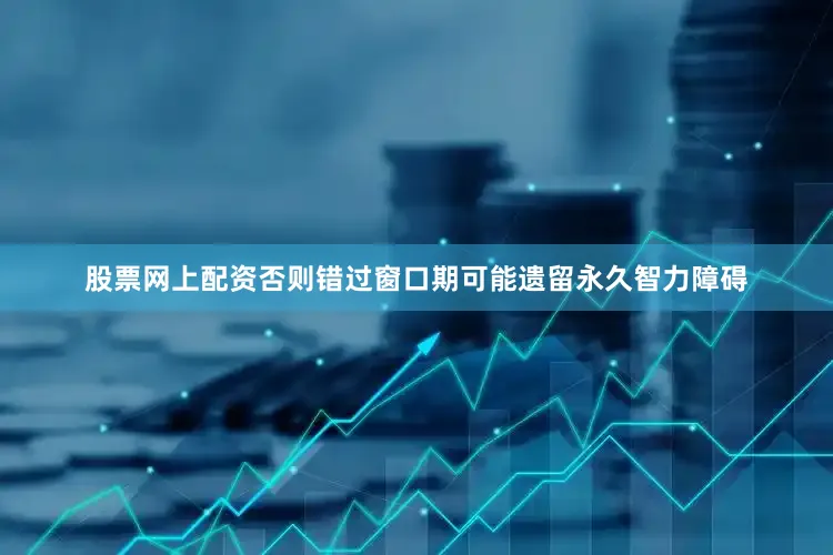 股票网上配资否则错过窗口期可能遗留永久智力障碍
