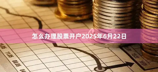 怎么办理股票开户2025年6月22日