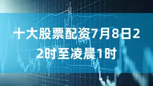 十大股票配资7月8日22时至凌晨1时