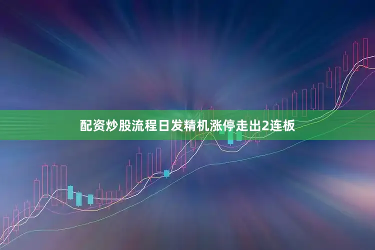 配资炒股流程日发精机涨停走出2连板