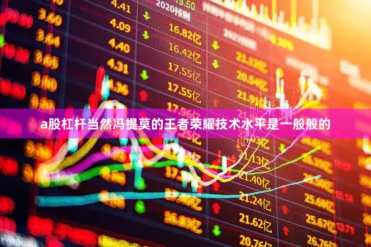a股杠杆当然冯提莫的王者荣耀技术水平是一般般的