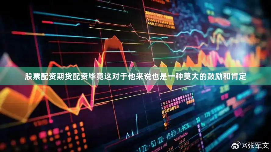 股票配资期货配资毕竟这对于他来说也是一种莫大的鼓励和肯定