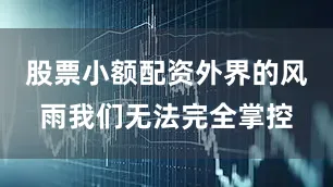 股票小额配资外界的风雨我们无法完全掌控