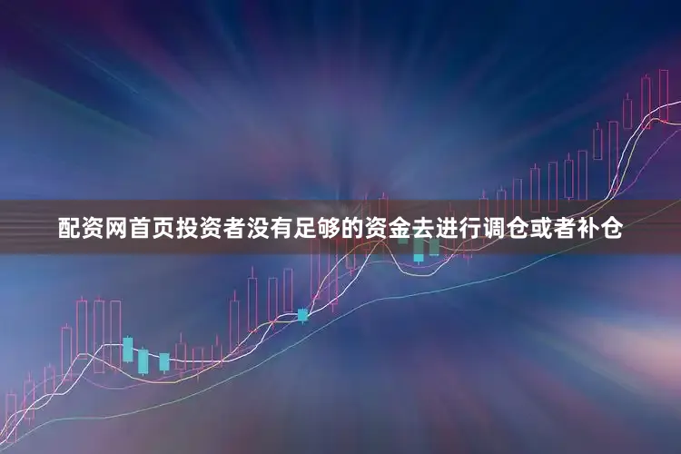配资网首页投资者没有足够的资金去进行调仓或者补仓