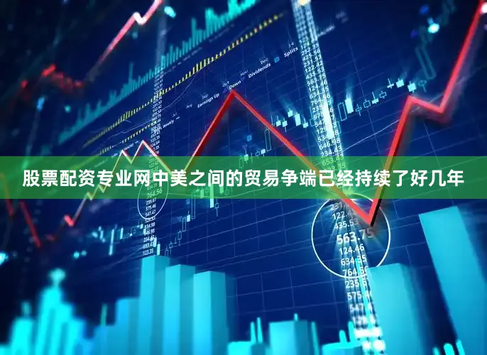 股票配资专业网中美之间的贸易争端已经持续了好几年