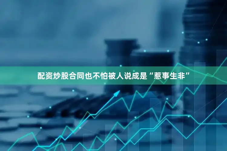 配资炒股合同也不怕被人说成是“惹事生非”