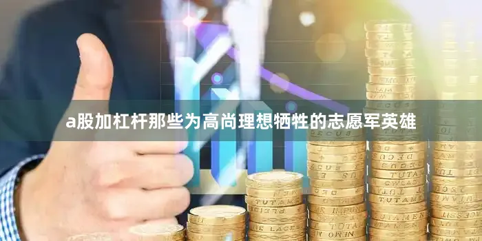 a股加杠杆那些为高尚理想牺牲的志愿军英雄