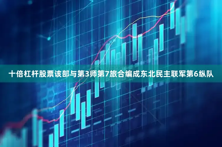 十倍杠杆股票该部与第3师第7旅合编成东北民主联军第6纵队