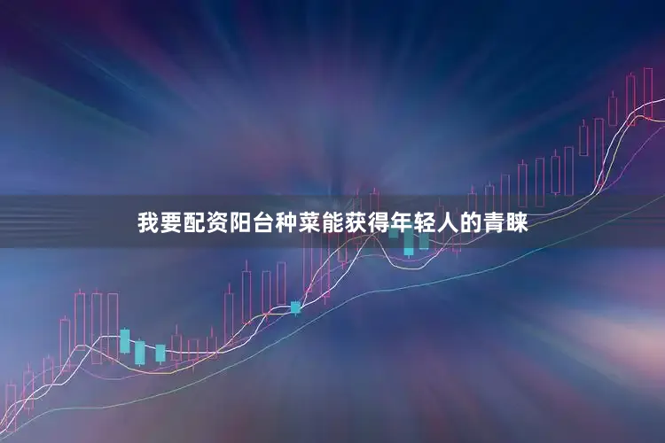我要配资　　阳台种菜能获得年轻人的青睐