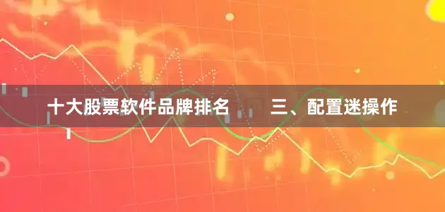 十大股票软件品牌排名        三、配置迷操作