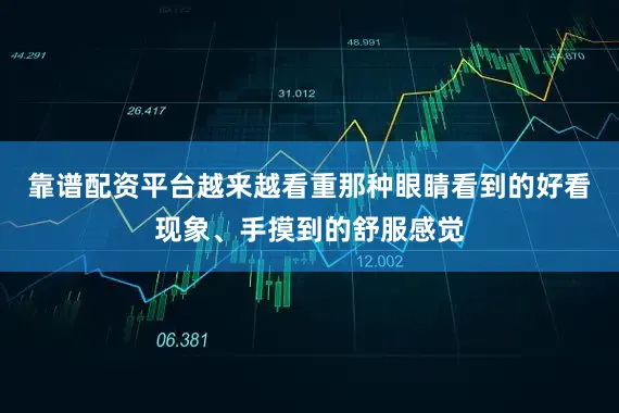 靠谱配资平台越来越看重那种眼睛看到的好看现象、手摸到的舒服感觉