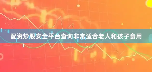配资炒股安全平台查询非常适合老人和孩子食用