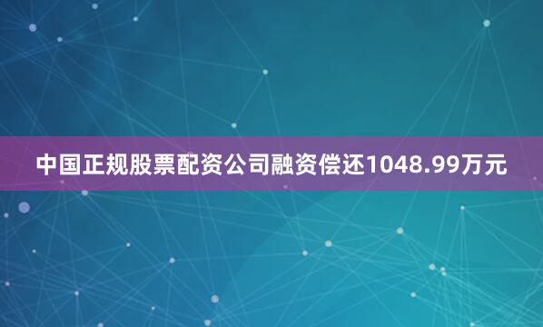 中国正规股票配资公司融资偿还1048.99万元