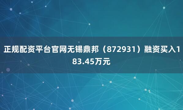 正规配资平台官网无锡鼎邦（872931）融资买入183.45万元