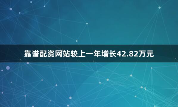 靠谱配资网站较上一年增长42.82万元