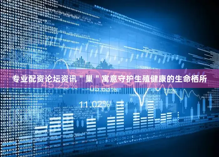 专业配资论坛资讯＂巢＂寓意守护生殖健康的生命栖所