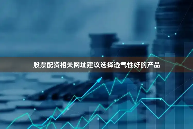 股票配资相关网址建议选择透气性好的产品