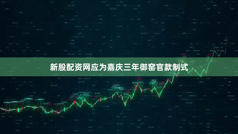 新股配资网应为嘉庆三年御窑官款制式