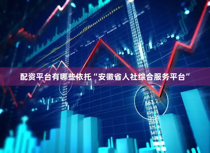 配资平台有哪些依托“安徽省人社综合服务平台”