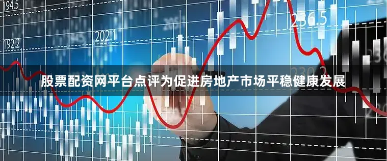 股票配资网平台点评为促进房地产市场平稳健康发展