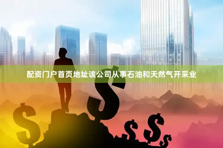 配资门户首页地址该公司从事石油和天然气开采业