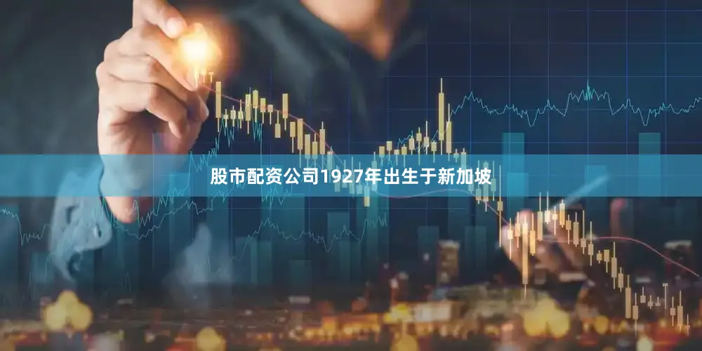 股市配资公司1927年出生于新加坡