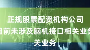 正规股票配资机构公司目前未涉及脑机接口相关业务