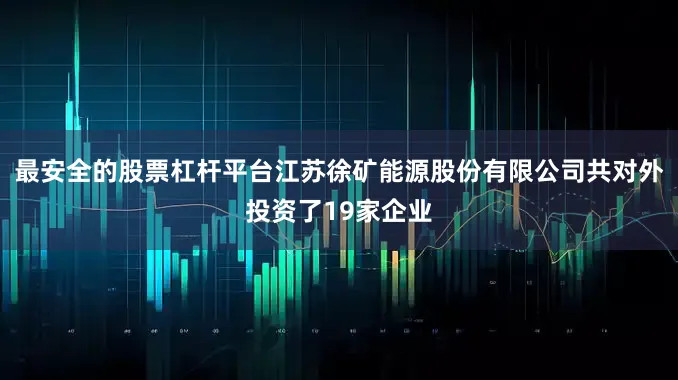 最安全的股票杠杆平台江苏徐矿能源股份有限公司共对外投资了19家企业