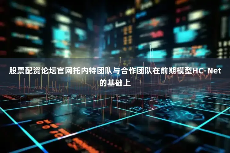 股票配资论坛官网托内特团队与合作团队在前期模型HC-Net的基础上